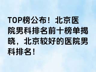 TOP榜公布！北京医院男科排名前十榜单揭晓，北京较好的医院男科排名！