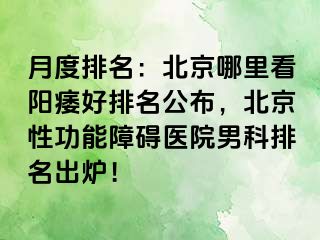 月度排名：北京哪里看阳痿好排名公布，北京性功能障碍医院男科排名出炉！