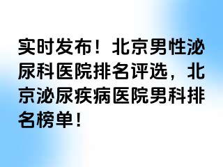 实时发布！北京男性泌尿科医院排名评选，北京泌尿疾病医院男科排名榜单！