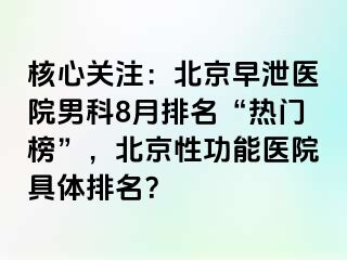 核心关注：北京早泄医院男科8月排名“热门榜”，北京性功能医院具体排名？