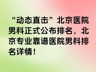 “动态直击”北京医院男科正式公布排名，北京专业靠谱医院男科排名详情！