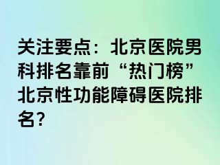 关注要点：北京医院男科排名靠前“热门榜”北京性功能障碍医院排名？