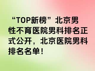 “TOP新榜”北京男性不育医院男科排名正式公开，北京医院男科排名名单！