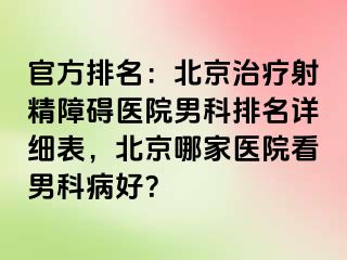 官方排名：北京治疗射精障碍医院男科排名详细表，北京哪家医院看男科病好？