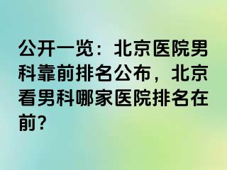 公开一览：北京医院男科靠前排名公布，北京看男科哪家医院排名在前？