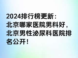 2024排行榜更新：北京哪家医院男科好，北京男性泌尿科医院排名公开！