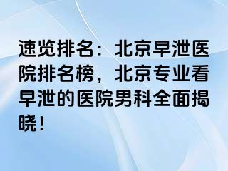 速览排名：北京早泄医院排名榜，北京专业看早泄的医院男科全面揭晓！