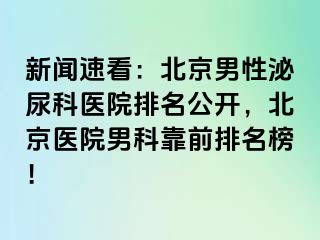 新闻速看：北京男性泌尿科医院排名公开，北京医院男科靠前排名榜！