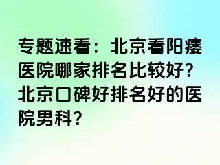 专题速看：北京看阳痿医院哪家排名比较好？北京口碑好排名好的医院男科？