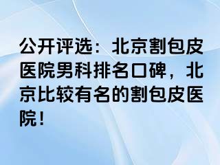 公开评选：北京割包皮医院男科排名口碑，北京比较有名的割包皮医院！