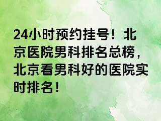 24小时预约挂号！北京医院男科排名总榜，北京看男科好的医院实时排名！