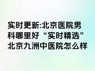 实时更新:北京医院男科哪里好“实时精选”北京惠城中医院怎么样