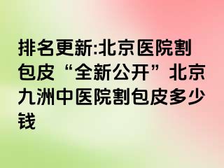 排名更新:北京医院割包皮“全新公开”北京惠城中医院割包皮多少钱