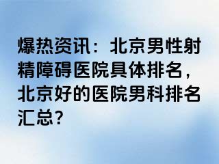 爆热资讯：北京男性射精障碍医院具体排名，北京好的医院男科排名汇总？