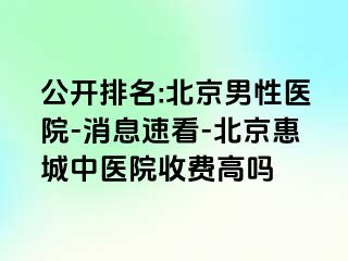 公开排名:北京男性医院-消息速看-北京惠城中医院收费高吗