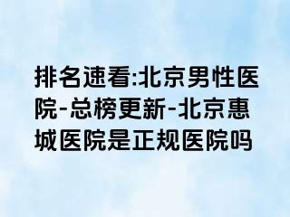 排名速看:北京男性医院-总榜更新-北京惠城医院是正规医院吗