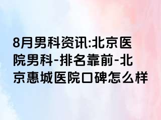 8月男科资讯:北京医院男科-排名靠前-北京惠城医院口碑怎么样