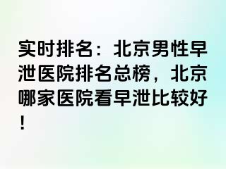 实时排名：北京男性早泄医院排名总榜，北京哪家医院看早泄比较好！