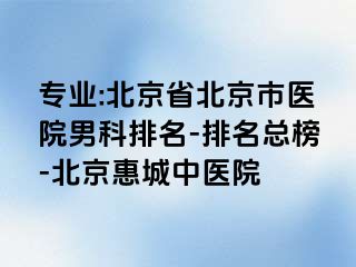 专业:北京省北京市医院男科排名-排名总榜-北京惠城中医院