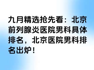 九月精选抢先看：北京前列腺炎医院男科具体排名，北京医院男科排名出炉！