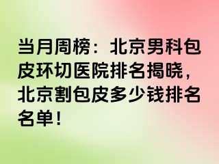 当月周榜：北京男科包皮环切医院排名揭晓，北京割包皮多少钱排名名单！