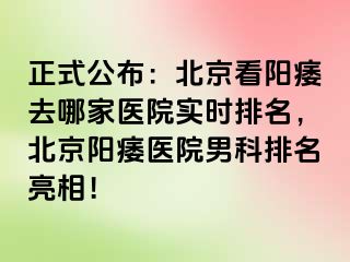 正式公布：北京看阳痿去哪家医院实时排名，北京阳痿医院男科排名亮相！