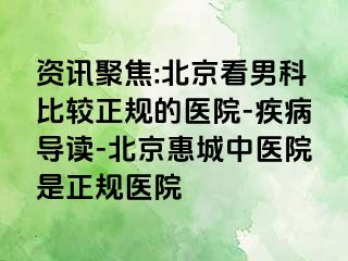 资讯聚焦:北京看男科比较正规的医院-疾病导读-北京惠城中医院是正规医院