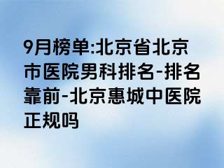 9月榜单:北京省北京市医院男科排名-排名靠前-北京惠城中医院正规吗