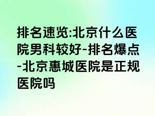 排名速览:北京什么医院男科较好-排名爆点-北京惠城医院是正规医院吗