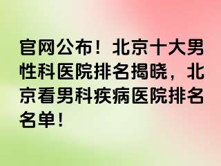 官网公布！北京十大男性科医院排名揭晓，北京看男科疾病医院排名名单！