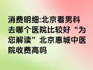 消费明细:北京看男科去哪个医院比较好“为您解读”北京惠城中医院收费高吗