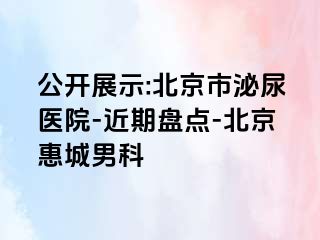 公开展示:北京市泌尿医院-近期盘点-北京惠城男科