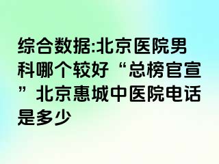 综合数据:北京医院男科哪个较好“总榜官宣”北京惠城中医院电话是多少