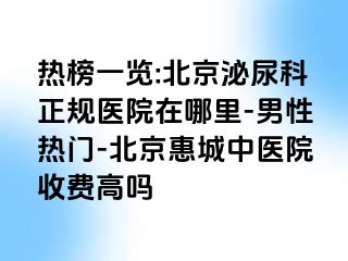 热榜一览:北京泌尿科正规医院在哪里-男性热门-北京惠城中医院收费高吗